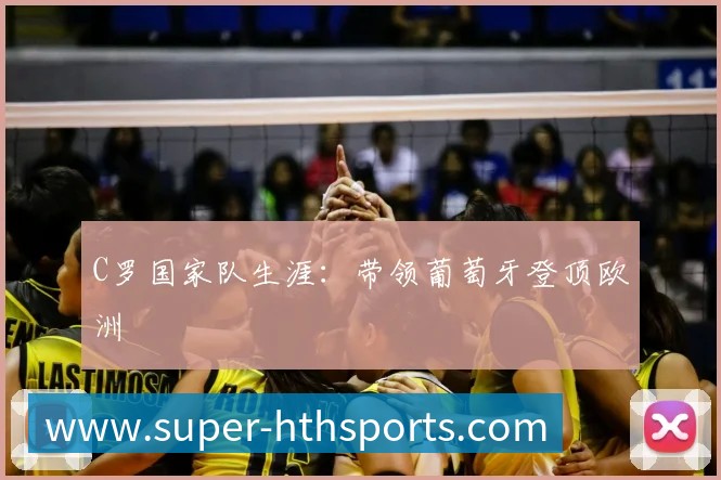 C罗国家队生涯：带领葡萄牙登顶欧洲