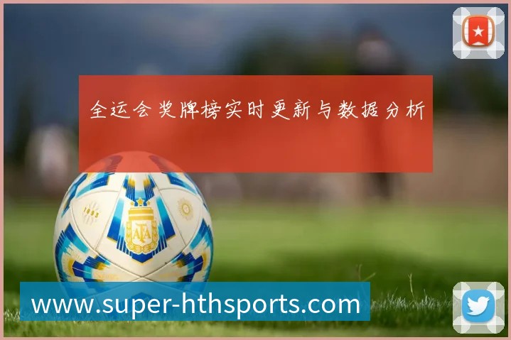 全运会奖牌榜实时更新与数据分析